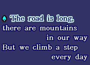 eWrmElEeh

there are mountains
in our way

But we climb a step
every day