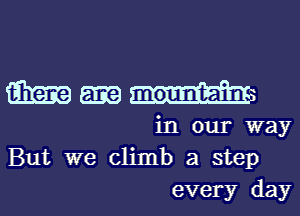 GimmH

in our way
But we climb a step
every day