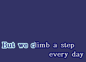 m dlimb a step
every day