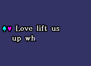 9 Love lift us

up wh