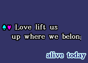 9 Love lift us
up Where we belong

mm