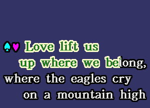 e E55229 GE)
mg) m Wong,
Where the eagles cry
on a mountain high