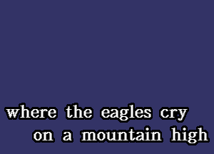 Where the eagles cry
on a mountain high