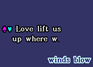 v Love lift us
up Where w