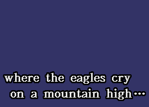 Where the eagles cry
on a mountain highm