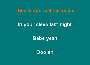 I heard you call her name

In your sleep last night

Babe yeah

Ooo ah