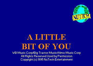A LITTLE
BIT OF YOU

VB Musnc Coxprng Tlactox MusacIAlmo Muxlc Cotp
All Rights Resewed Used by Pelmuss-on
Copyright (c) 1395 NuTt-ch Emellammem