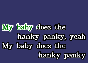 m7 Edi? (does the

hanky panky, yeah
My baby does the
hanky panky