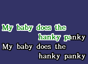 My baby does the
hanky panky