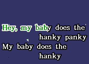 W W My does the'

hanky panky
My baby does the
hanky