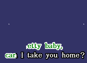 mm

m I take you home?