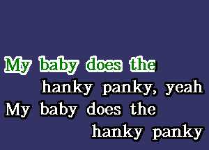 wmmm

hanky panky,yeah
Edy baby does the

hanky pankyl