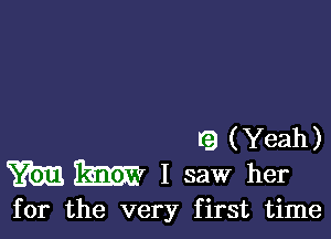 l9 (Yeah)
mm I saw her

for the very first time