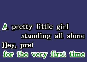A pretty little girl
standing all alone
Hey, pret

mmmmm