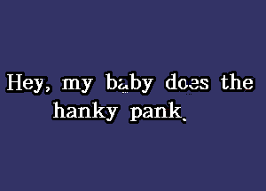 Hey, my baby does the

hanky pank.