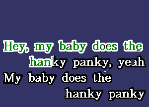 wwwmm

EEEfky panky, yeah
My baby does the

hanky panky
