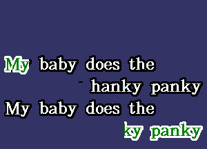 my baby does the

hanky panky
My baby does the

57-h