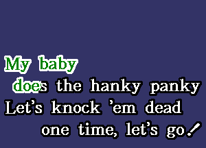 WW

ms the hanky panky
Lefs knock ,em dead

one time, letfs go! I