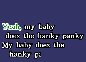 m my baby

does the hanky panky
My baby does the
hanky p2,