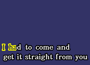 E 331d to come and
get it straight from you
