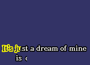 whimst a dream of mine
is (