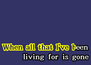 manMMMn

living for is gone