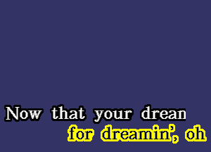 Now that your dream

M96131