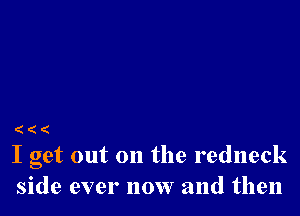 (((
I get out on the redneck

side ever now and then