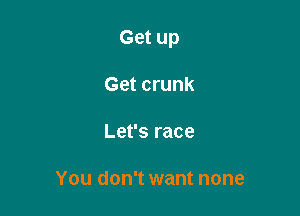 Get up

Get crunk
Let's race

You don't want none