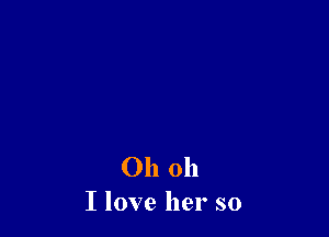 Oh oh
I love her so