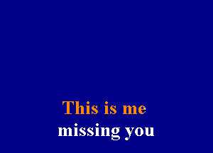 This is me
missing you