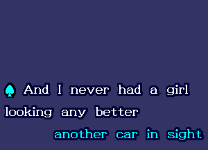 Q And I never had a girl

looking any better

another car in sight