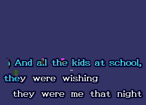 u And ail the kids at school,
they were wishing

they were me that night