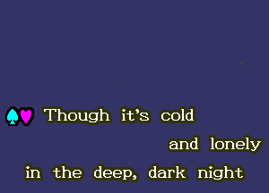 9 Though i138 cold

and lonely

in the deep, dark night