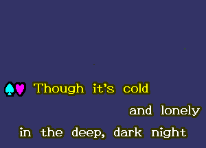 9 Though i138 cold

and lonely

in the deep, dark night