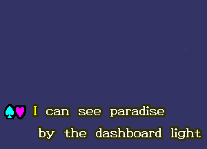 Q I can see paradise

by the dashboard light