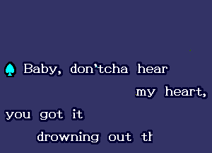 9 Baby, domtcha hear

my heart,
you got it

drowning out tr
