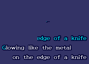edge of a knife

Glowing like the metal

on the edge of a knife
