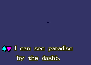 Q I can see paradise
by the dashbz