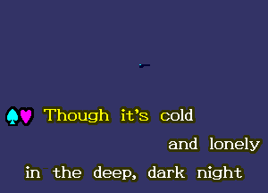 9 Though i138 cold

and lonely

in the deep, dark night