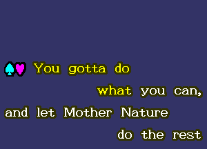Q You gotta do

what you can,

and let Mother Nature
do the rest