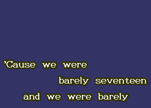 Cause we were

barely seventeen

and we were barely