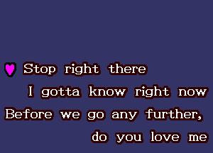 Stop right there
I gotta know right now
Before we go any further,

do you love me