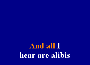 And all I
hear are alibis
