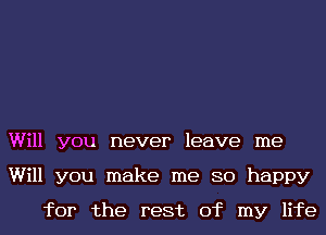 Will you never leave me
Will you make me 80 happy
for the rest of my life