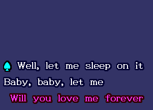 9 Well, let me sleep on it

Baby, baby, let me

Will you love me forever