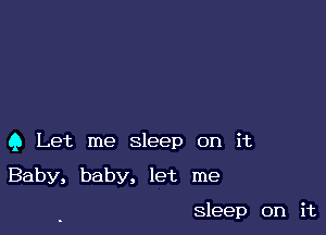 9 Let me sleep on it

Baby, baby, let me

sleep on it