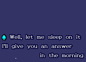 9 Well, let me sleep on it

P11 give you an answer

in the morning
