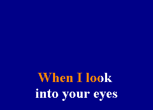 When I look
into your eyes