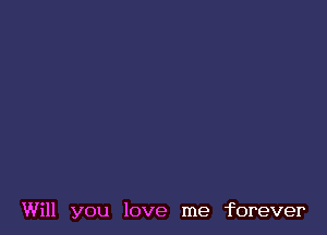 Will you love me forever